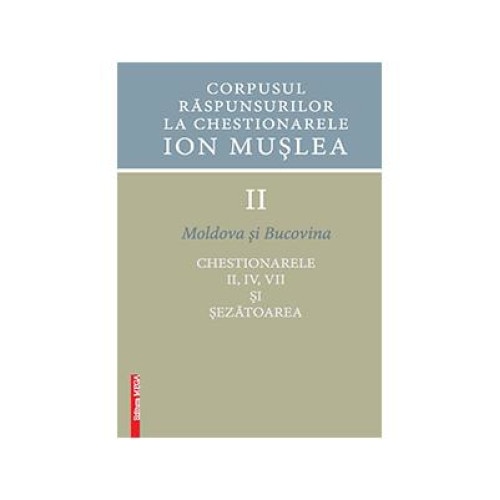 Corpusul raspunsurilor la chestionarele Ion Muslea . Volumul II Moldova si Bucovina. Chestionarele II, IV, VII si sezatoarea, Ion Cuceu