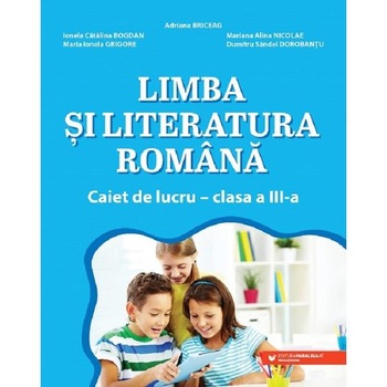 Limba si literatura romana - Clasa 3 - Caiet de lucru - Adriana Briceag, Ionela Catalina Bogdan, Mariana Alina Nicolae, Maria Ionela Grigore, Dumitru Sandel Dorobantu Limba si literatura romana - Clasa 3 - Caiet de lucru - Adriana Briceag, Ionela Catalina Bogdan, Mariana Alina Nicolae, Maria Ionela Grigore, Dumitru Sandel Dorobantu