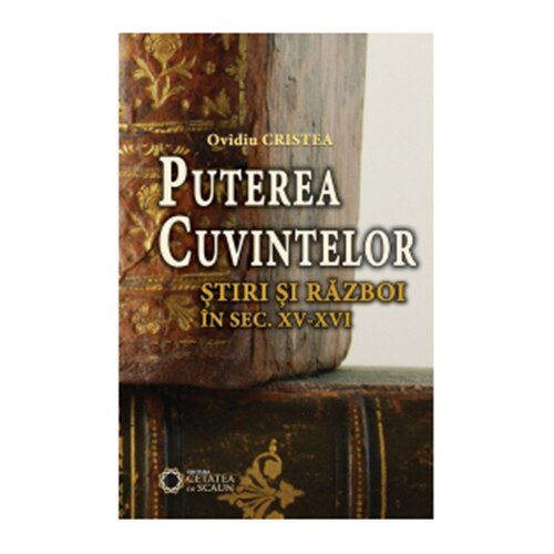 Puterea cuvintelor. Stiri Si Razboi In Sec. XV-XVI - Ovidiu Cristea