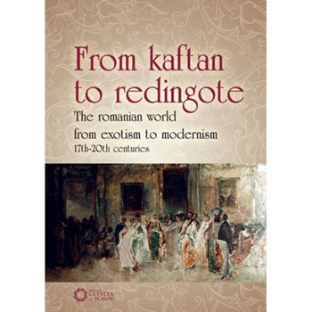 From kaftan to redingote. The romanian world from exotism to modernism 17th-20 th centuries - Iolanda Tighiliu, Marian Cojoc, Daniel Flaut From kaftan to redingote. The romanian world from exotism to modernism 17th-20 th centuries - Iolanda Tighiliu, Marian Cojoc, Daniel Flaut