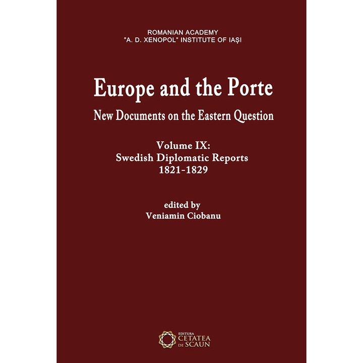 Europe and the Porte. New Documents on the Eastern Question. Vol. IX: Swedish Diplomatic Reports. 1821-1829 - Veniamin Ciobanu