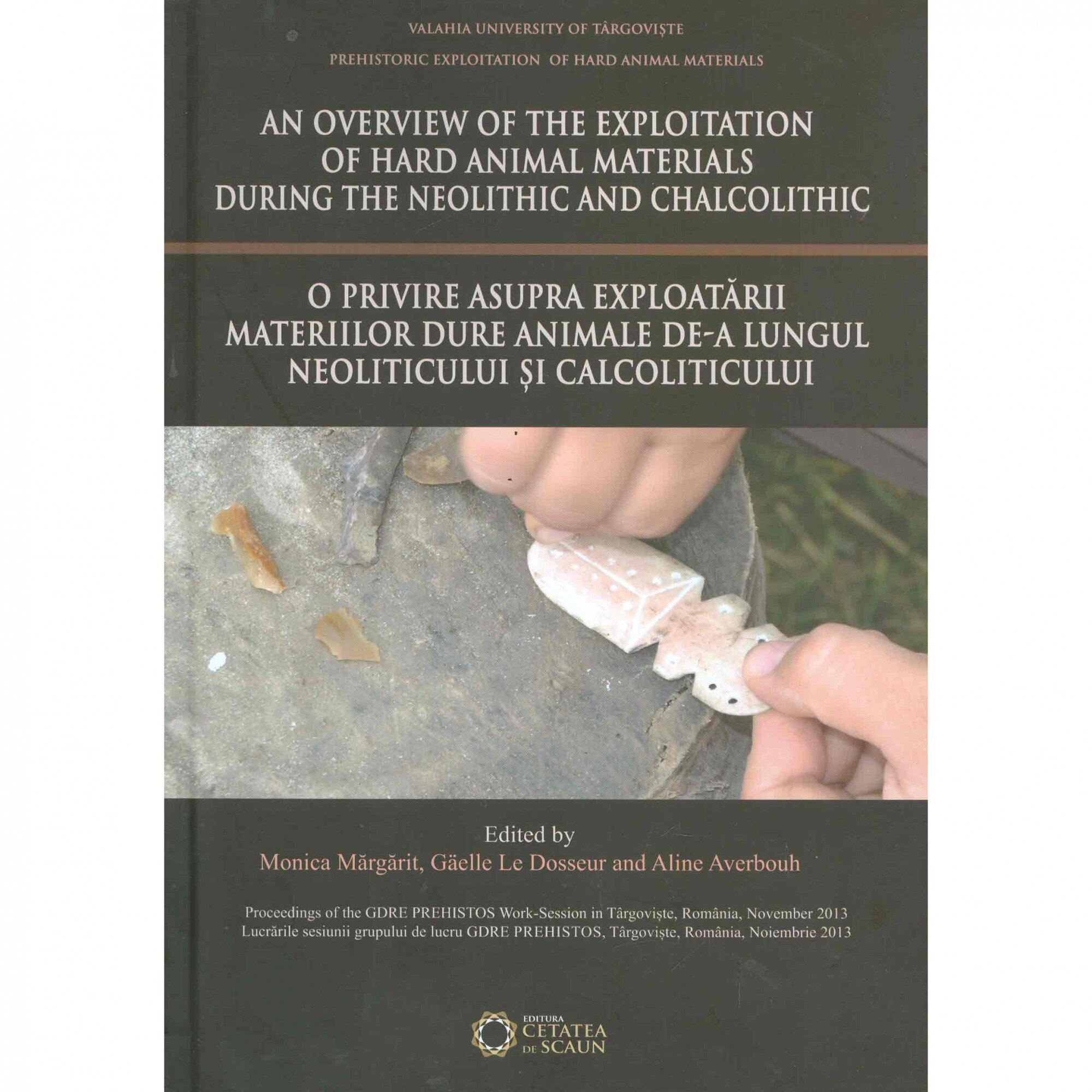 An overview of the Exploitation of hard animal materials during the Neolithic and Chalcolithic / O privire asupra exploatării materiilor dure animale de-a lungul Neoliticului și Calcoliticului - Monica Mărgărit, Gaëlle Le Dosseur, Aline Averbouh