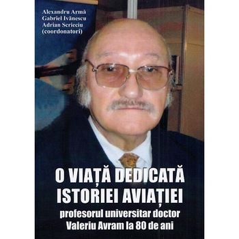 O viata dedicata istoriei aviatiei - Alexandru Arma, Gabriel Ivanescu, Adrian Scrieciu O viata dedicata istoriei aviatiei - Alexandru Arma, Gabriel Ivanescu, Adrian Scrieciu