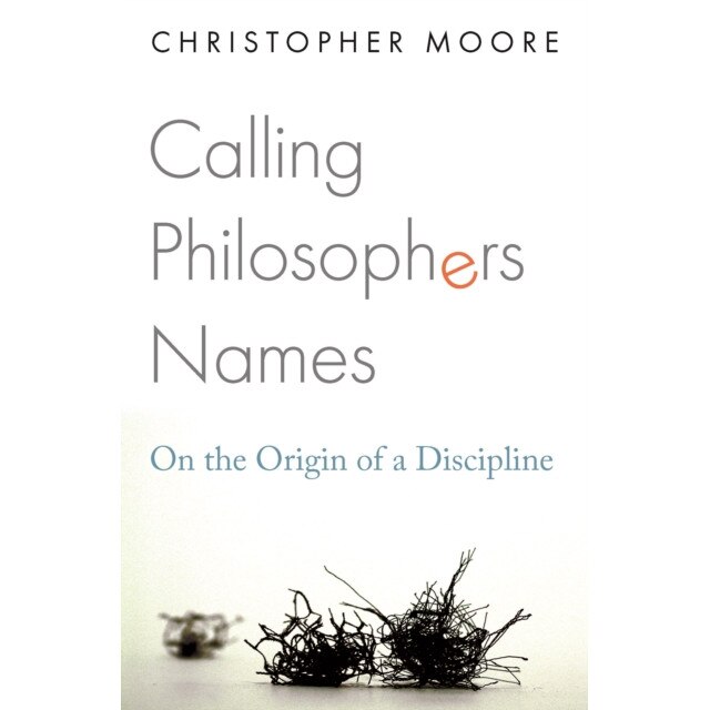 Calling Philosophers Names /-/ On the Origin of a Discipline de Christopher Moore