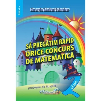 Sa pregatim rapid orice concurs de matematica - Clasa 2 - Gheorghe Adalbert Schneider Sa pregatim rapid orice concurs de matematica - Clasa 2 - Gheorghe Adalbert Schneider