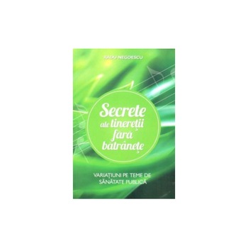 Secrete ale tineretii fara batranete - Radu Negoescu Secrete ale tineretii fara batranete - Radu Negoescu
