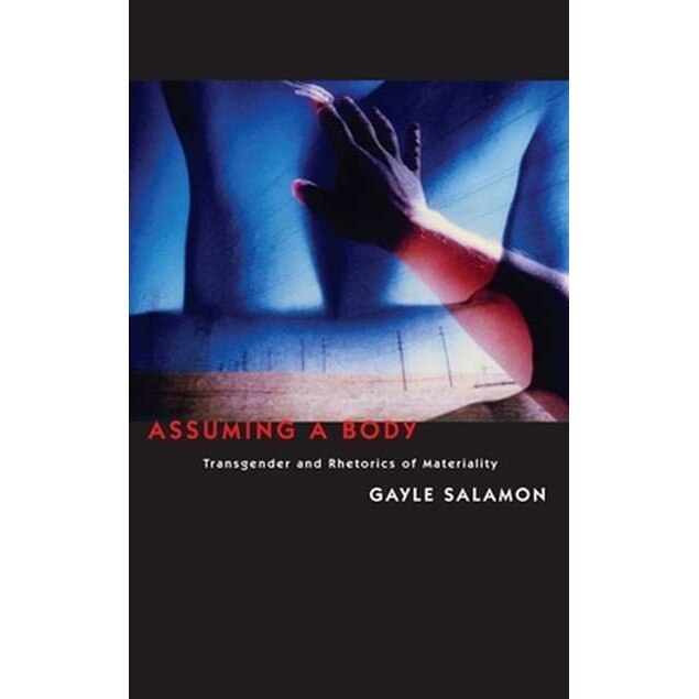 Assuming a Body /-/ Transgender and Rhetorics of Materiality de Gayle Salamon
