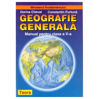 Geografie generala. Manual pentru clasa a V-a - Dorina Cheval,Constantin Furtuna Geografie generala. Manual pentru clasa a V-a - Dorina Cheval,Constantin Furtuna