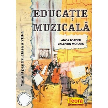Educatie Muzicala. Manual cls. a VIII-a - Anca Toader,Valentin Moraru Educatie Muzicala. Manual cls. a VIII-a - Anca Toader,Valentin Moraru