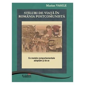 Stiluri de viata in Romania postcomunista : Ce modele comportamentale adoptam si de ce, Marian Vasile Stiluri de viata in Romania postcomunista : Ce modele comportamentale adoptam si de ce, Marian Vasile