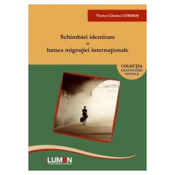 Schimbari identitare in lumea migratiei internationale, Viorica-Cristina Cormos Schimbari identitare in lumea migratiei internationale, Viorica-Cristina Cormos