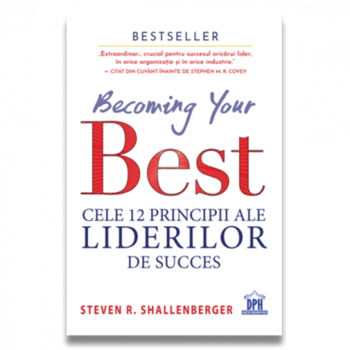 Becoming your Best. Cele 12 principii ale liderilor de succes, Steve Shallenberger Becoming your Best. Cele 12 principii ale liderilor de succes, Steve Shallenberger