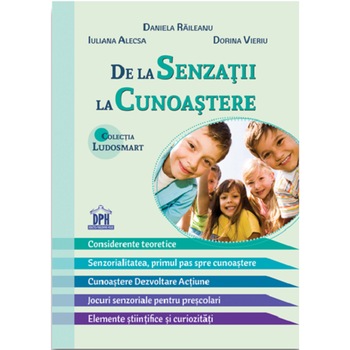 De la senzatii la cunoastere teorie si jocuri, Raileanu Daniela, Alecsa Iuliana, Vieriu Dorina De la senzatii la cunoastere teorie si jocuri, Raileanu Daniela, Alecsa Iuliana, Vieriu Dorina
