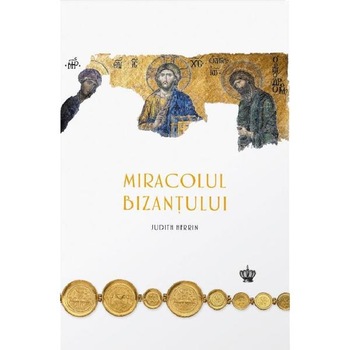 Miracolul Bizantului - Judith Herrin Miracolul Bizantului - Judith Herrin