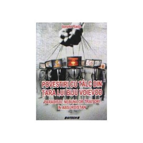 Povestiri cu talc din tara lui Biju Voievod. Paradisul nebunilor traitori in absurdistan, Ionete Radu
