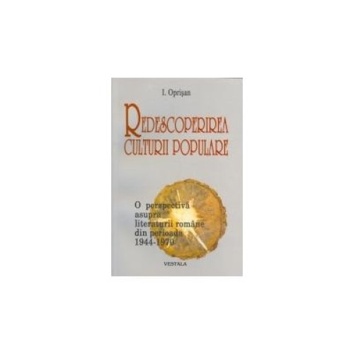 Redescoperirea culturii populare - O perspectiva asupra literaturii romane din perioada 1944-1970, I. Oprisan