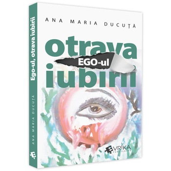 Ego-ul, otrava iubirii, Ana Maria Ducuta Ego-ul, otrava iubirii, Ana Maria Ducuta