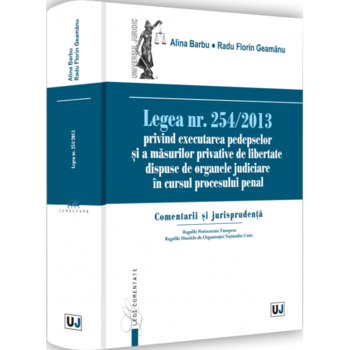 Legea nr. 254/2013 privind executarea pedepselor si a masurilor privative de libertate dispuse de organele judiciare in cursul procesului penal. Comentarii si jurisprudenta, Alina Barbu, Radu Florin Geamanu Legea nr. 254/2013 privind executarea pedepselor si a masurilor privative de libertate dispuse de organele judiciare in cursul procesului penal. Comentarii si jurisprudenta, Alina Barbu, Radu Florin Geamanu