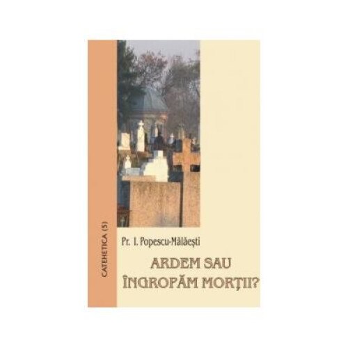 Ardem sau ingropam mortii?, I. Popescu-Malaesti
