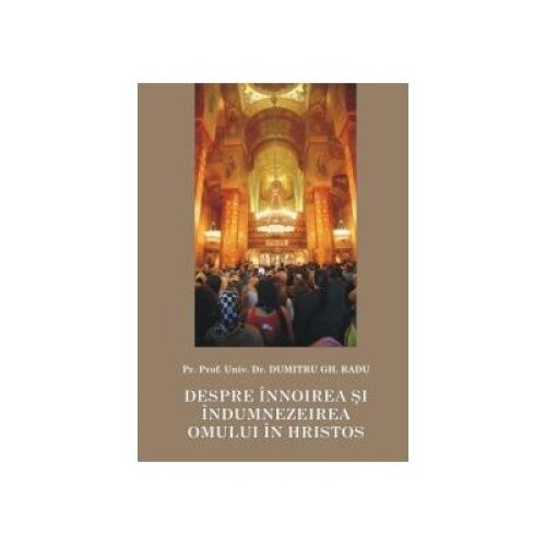 Despre innoirea si indumnezeirea omului in Hristos, Radu Dumitru