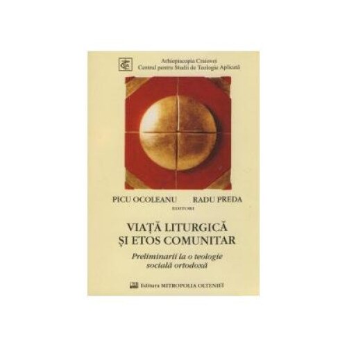 Viata liturgica si etos comunitar - preliminarii la o teologie sociala ortodoxa, Radu Preda