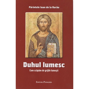 Duhul lumesc. Cum scapam de grijile lumesti, Parintele Ioan de la Rarau Duhul lumesc. Cum scapam de grijile lumesti, Parintele Ioan de la Rarau