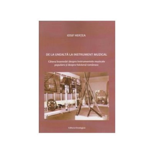 De la unealta la instrument muzical. Cateva insemnari despre instrumentele muzicale populare si despre folclorul romanesc, Iosif Hertea