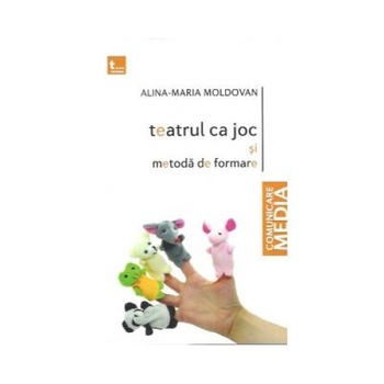 Teatrul ca joc si metoda de formare, Alina Maria Moldovan Teatrul ca joc si metoda de formare, Alina Maria Moldovan