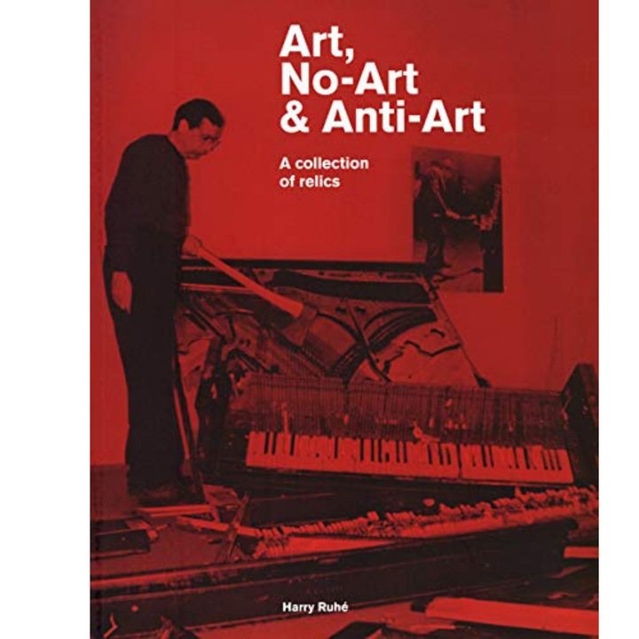 Art, No-Art & Anti-Art. A Collection of Relics - Harry Ruhe