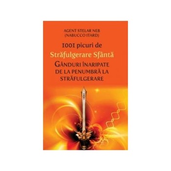 1001 picuri de strafulgerare sfanta. Ganduri inaripate de la penumbra la strafulgerare 1001 picuri de strafulgerare sfanta. Ganduri inaripate de la penumbra la strafulgerare