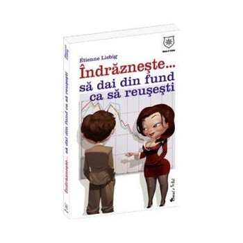 Indrazneste... Sa dai din fund ca sa reusesti, Etienne Liebig Indrazneste... Sa dai din fund ca sa reusesti, Etienne Liebig
