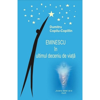 Eminescu in ultimul deceniu de viata, Dumitru Copilu-Copillin Eminescu in ultimul deceniu de viata, Dumitru Copilu-Copillin
