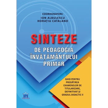 Sinteze de pedagogia invatamantului primar. Ghid pentru pregatirea examenelor de titularizare, definitivat si cadrul didactic II, Coord. Ion Albulescu, Horatiu Catalano Sinteze de pedagogia invatamantului primar. Ghid pentru pregatirea examenelor de titularizare, definitivat si cadrul didactic II, Coord. Ion Albulescu, Horatiu Catalano