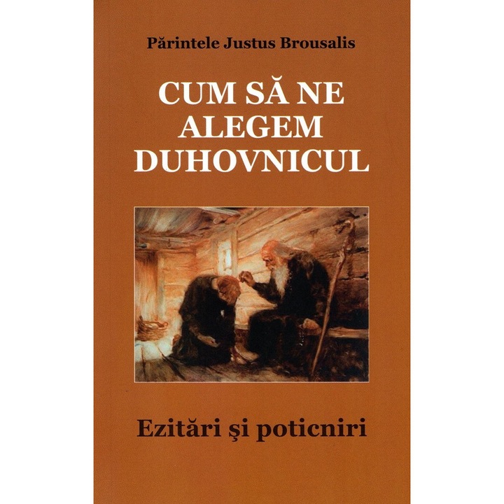 Cum Sa Ne Alegem Duhovnicul. Ezitari Si Poticniri - Parintele Justus Brousalis