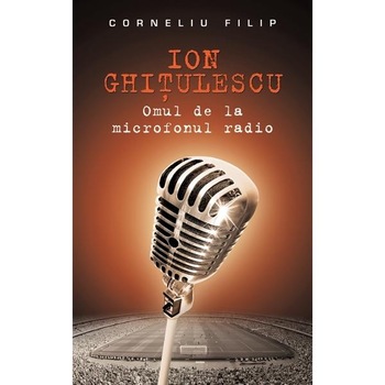 Ion Ghitulescu, omul de la microfonul radio - Corneliu Filip Ion Ghitulescu, omul de la microfonul radio - Corneliu Filip