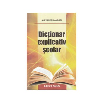 Dictionar explicativ scolar - Alexandru Andrei Dictionar explicativ scolar - Alexandru Andrei