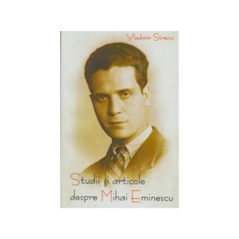 Studii si articole despre Mihai Eminescu, Vladimir Streinu Studii si articole despre Mihai Eminescu, Vladimir Streinu