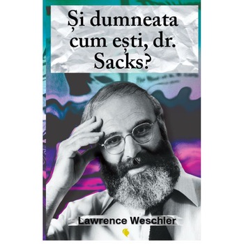 Si dumneata cum esti, Dr.Sacks, Lawrence Weschler Si dumneata cum esti, Dr.Sacks, Lawrence Weschler
