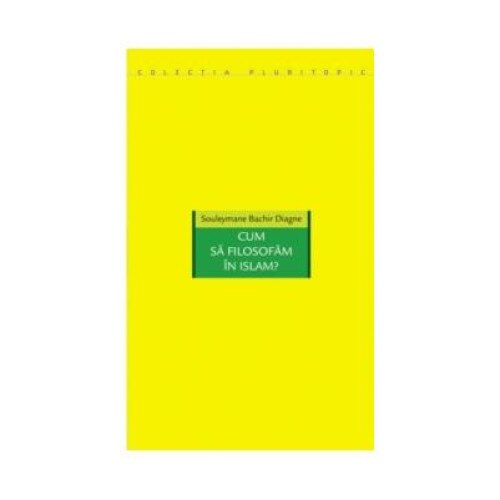 Cum sa filosofam in Islam?, Souleymane Bachir Diagne