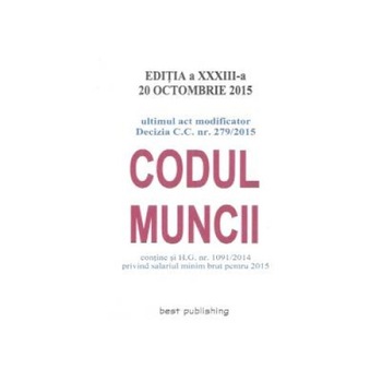 Codul muncii - ediţia a XXXIII-a - 20 octombrie 2015 Codul muncii - ediţia a XXXIII-a - 20 octombrie 2015