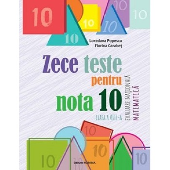 Zece teste pentru nota 10.Evaluare Nationala Matematica, clasa a VIII-a - Loredana PopescuFlorina Carabet Zece teste pentru nota 10.Evaluare Nationala Matematica, clasa a VIII-a - Loredana PopescuFlorina Carabet