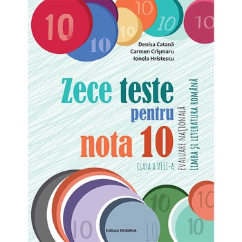 Zece teste pentru nota 10. Evaluare Nationala .Limba si literatura romana, clasa a VIII a - Denisa CatanaCarmen CrismaruIonela Hristescu Zece teste pentru nota 10. Evaluare Nationala .Limba si literatura romana, clasa a VIII a - Denisa CatanaCarmen CrismaruIonela Hristescu
