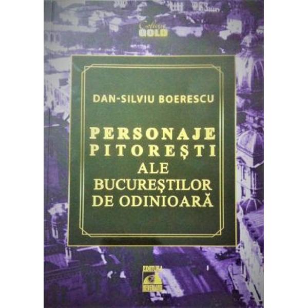 Personaje pitoresti ale Bucurestilor de odinioara - Dan-Silviu Boerescu