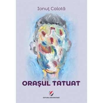 Orasul tatuat - Ionut Calota Orasul tatuat - Ionut Calota