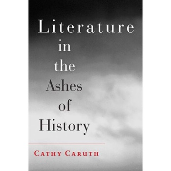 Literature in the Ashes of History de Cathy Caruth Literature in the Ashes of History de Cathy Caruth