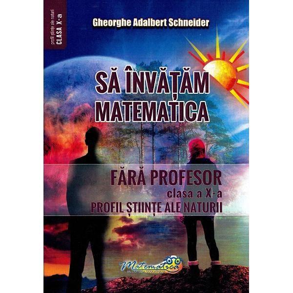 Sa invatam matematica fara profesor - Clasa 10 - Gheorghe Adalbert Schneider