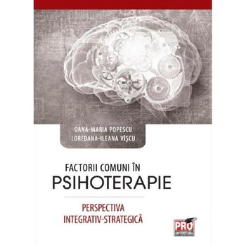 Factorii comuni in psihoterapie. Perspectiva integrativ-strategica - Oana-Maria Popescu, Ileana Loredana Viscu Factorii comuni in psihoterapie. Perspectiva integrativ-strategica - Oana-Maria Popescu, Ileana Loredana Viscu