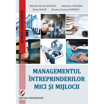 Managementul intreprinderilor mici si mijlocii - Valentina Zaharia, Mihaela-Mirela Dogaru, Roxana Carmen Ionescu, Elena David Managementul intreprinderilor mici si mijlocii - Valentina Zaharia, Mihaela-Mirela Dogaru, Roxana Carmen Ionescu, Elena David