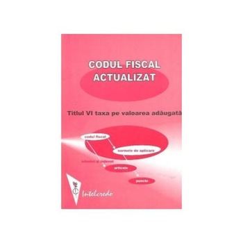 Codul fiscal actualizat: Titlul VI - Taxa pe valoarea adaugata (adnotat si indexat pe articole si norme metodologice la aplicare) Codul fiscal actualizat: Titlul VI - Taxa pe valoarea adaugata (adnotat si indexat pe articole si norme metodologice la aplicare)
