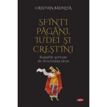 Sfinti pagani, iudei si crestini, Cristian Badilita. Volumul 341 Sfinti pagani, iudei si crestini, Cristian Badilita. Volumul 341
